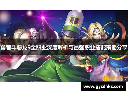 勇者斗恶龙9全职业深度解析与最强职业搭配策略分享 勇者斗恶龙9全职业深度解析与最强职业搭配策略分享