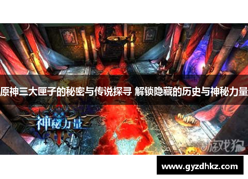 原神三大匣子的秘密与传说探寻 解锁隐藏的历史与神秘力量