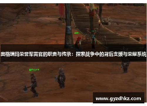 奥格瑞玛荣誉军需官的职责与传承:探索战争中的背后支援与荣耀系统 奥格瑞玛荣誉军需官的职责与传承:探索战争中的背后支援与荣耀系统